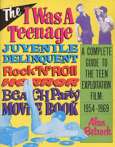 The I Was a Teenage Juvenile Delinquent Rock'N'Roll Horror Beach Party Movie Book,A  Complete Guide to the Teen Exploitation Film, 1954-1969