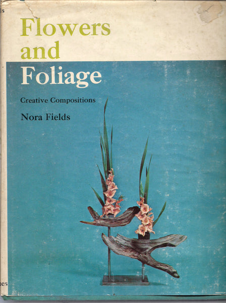 FLOWERS and FOLIAGE Creative Compositions Nora Fields UK Hardcover in Dust Jacket Profusely Illustrated