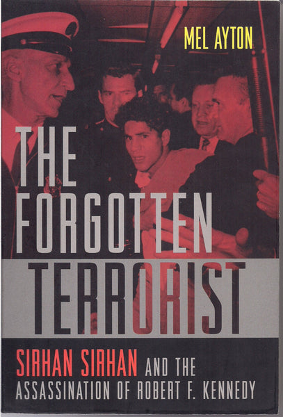 The Forgotten Terrorist Sirhan Sirhan and the Assassination of Robert F. Kennedy